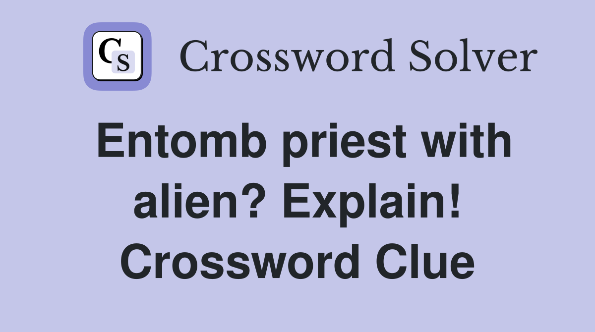 Entomb priest with alien? Explain! Crossword Clue Answers Crossword